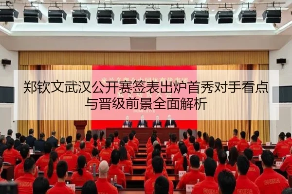 郑钦文武汉公开赛签表出炉首秀对手看点与晋级前景全面解析